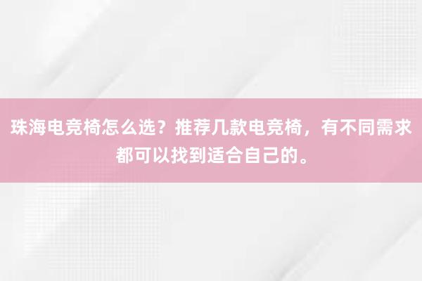 珠海电竞椅怎么选？推荐几款电竞椅，有不同需求都可以找到适合自己的。