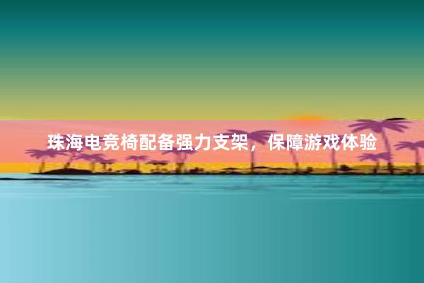 珠海电竞椅配备强力支架，保障游戏体验