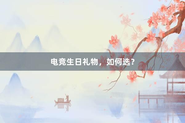 电竞生日礼物，如何选？