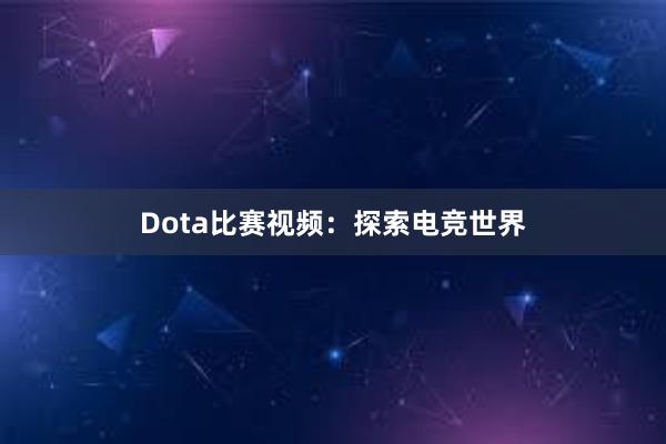 Dota比赛视频：探索电竞世界