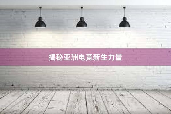 揭秘亚洲电竞新生力量