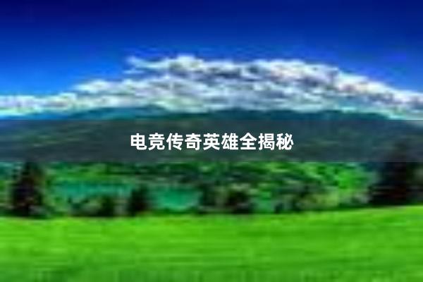 电竞传奇英雄全揭秘