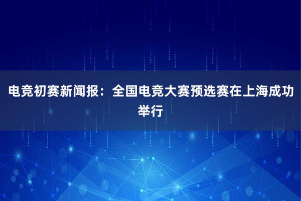 电竞初赛新闻报：全国电竞大赛预选赛在上海成功举行