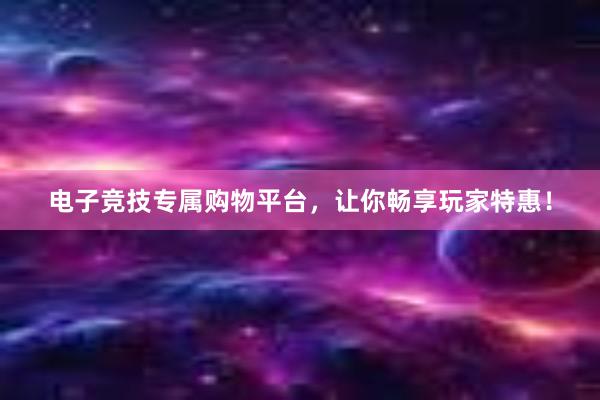 电子竞技专属购物平台，让你畅享玩家特惠！