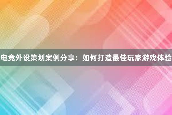 电竞外设策划案例分享：如何打造最佳玩家游戏体验