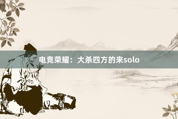 电竞荣耀：大杀四方的来solo