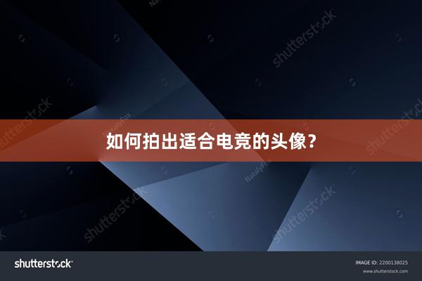 如何拍出适合电竞的头像？