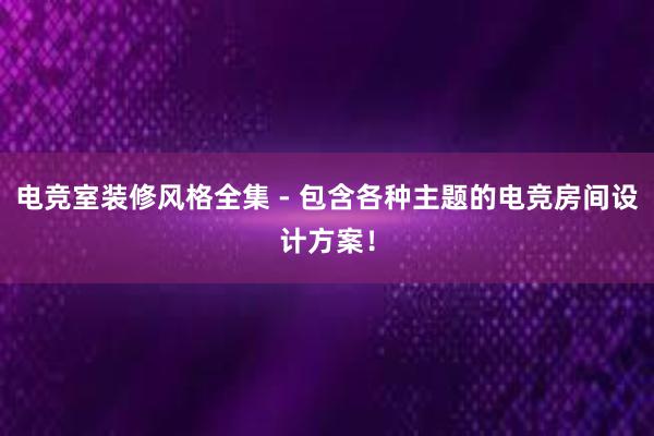 电竞室装修风格全集 - 包含各种主题的电竞房间设计方案！