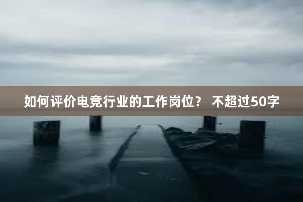 如何评价电竞行业的工作岗位？ 不超过50字