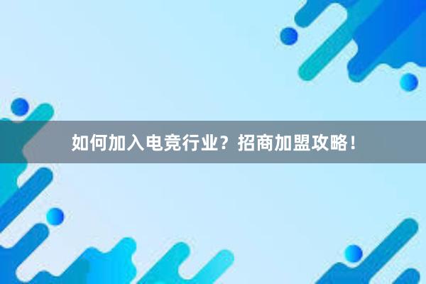 如何加入电竞行业？招商加盟攻略！