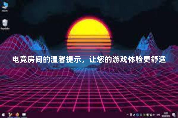 电竞房间的温馨提示，让您的游戏体验更舒适