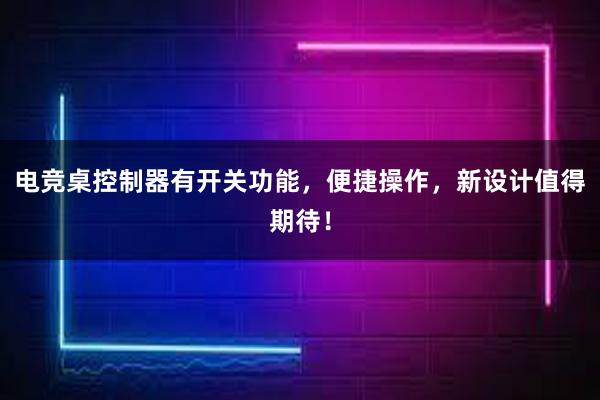 电竞桌控制器有开关功能，便捷操作，新设计值得期待！