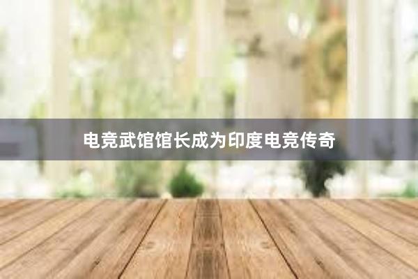 电竞武馆馆长成为印度电竞传奇