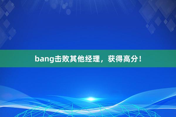 bang击败其他经理，获得高分！