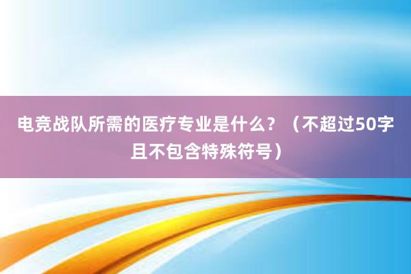 电竞战队所需的医疗专业是什么？（不超过50字且不包含特殊符号）