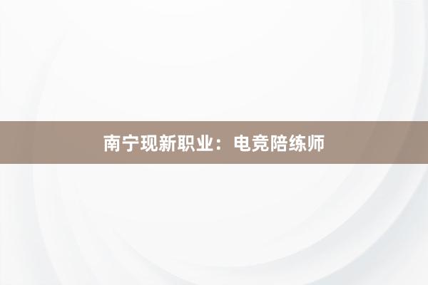 南宁现新职业：电竞陪练师