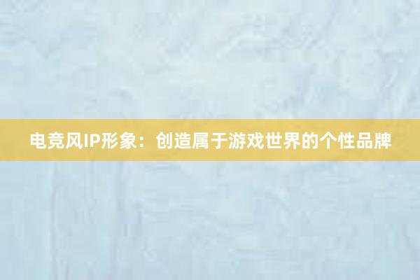 电竞风IP形象：创造属于游戏世界的个性品牌