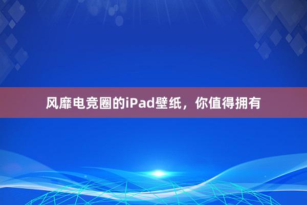 风靡电竞圈的iPad壁纸，你值得拥有