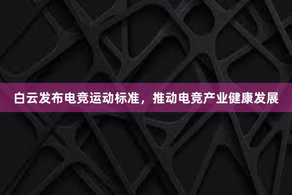 白云发布电竞运动标准，推动电竞产业健康发展