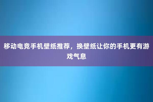 移动电竞手机壁纸推荐，换壁纸让你的手机更有游戏气息