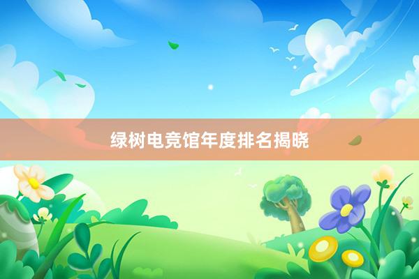 绿树电竞馆年度排名揭晓