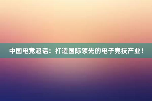 中国电竞超话：打造国际领先的电子竞技产业！