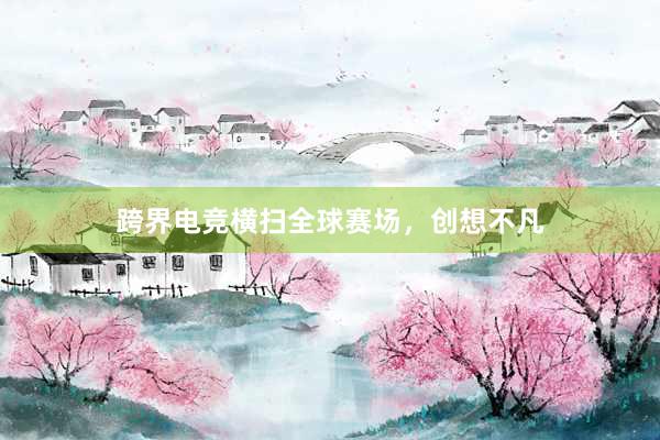 跨界电竞横扫全球赛场，创想不凡