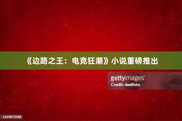 《边路之王：电竞狂潮》小说重磅推出