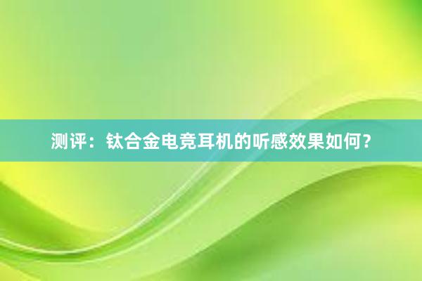 测评：钛合金电竞耳机的听感效果如何？