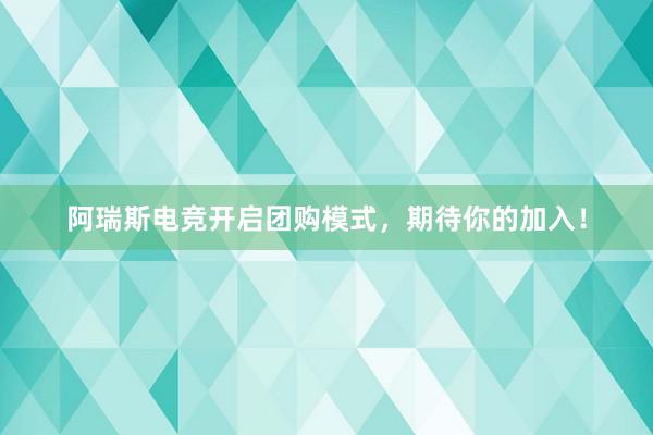 阿瑞斯电竞开启团购模式，期待你的加入！