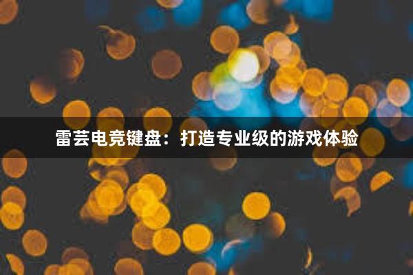 雷芸电竞键盘：打造专业级的游戏体验