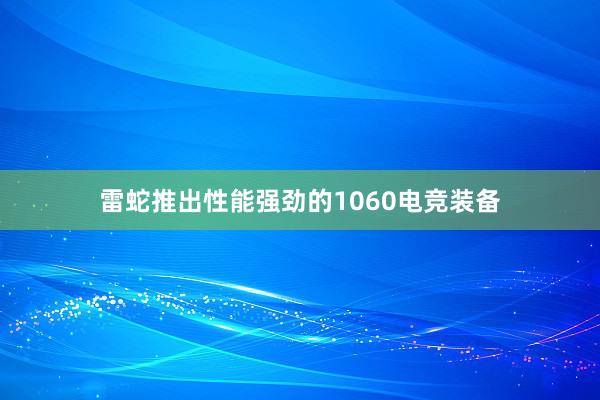 雷蛇推出性能强劲的1060电竞装备