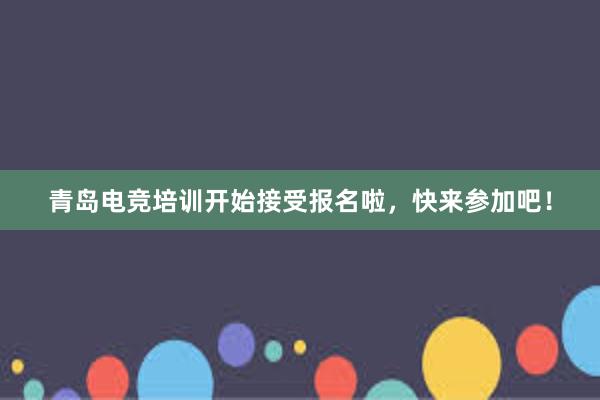 青岛电竞培训开始接受报名啦，快来参加吧！