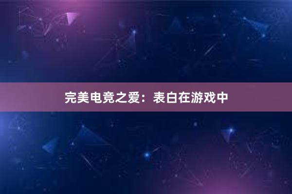 完美电竞之爱：表白在游戏中