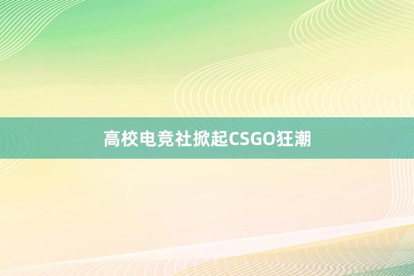 高校电竞社掀起CSGO狂潮